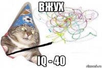 вжух iq - 40