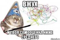 вжух и твоя самооценка ниже среднего