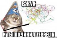 вжух и ты починил zeppelin