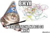 вжух и ты согласна на все со мной