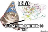 вжух и ты будешь изменять со мной