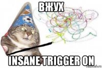 вжух insane trigger on