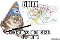 вжух и сентябрь не постить ге-шутки