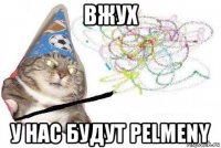 вжух у нас будут pelmeny