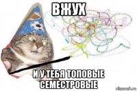 вжух и у тебя топовые семестровые