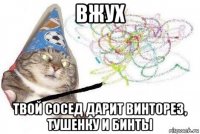 вжух твой сосед дарит винторез, тушенку и бинты