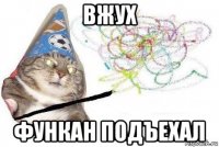 вжух функан подъехал