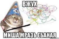 вжух миша мразь ебаная