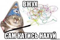 вжух сам катись нахуй