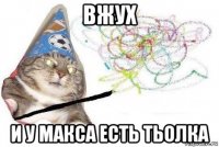 вжух и у макса есть тьолка