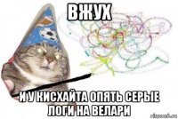 вжух и у кисхайта опять серые логи на велари