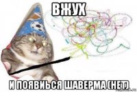 вжух и появиься шаверма (нет)