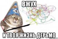 вжух и твоя жизнь дерьмо