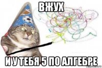 вжух и у тебя 5 по алгебре