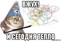 вжух! и сегодня тепло