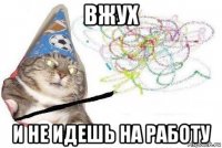 вжух и не идешь на работу