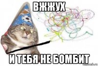 вжжух и тебя не бомбит