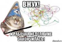 вжух! и рабочая неделя уже закончилась!