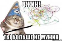 вжик! ты больше не мужик