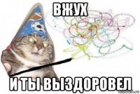 вжух и ты выздоровел