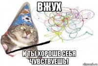 вжух и ты хороше себя чувствуешь!