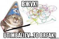 вжух! utimbaliev...to break!