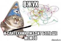 вжух и сантехник пиздит больше мемов