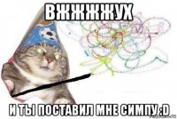 вжжжжух и ты поставил мне симпу :d