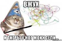 вжух и тигры у ног моих сели...