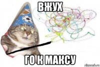 вжух го к максу