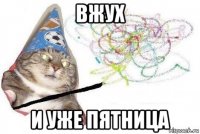 вжух и уже пятница