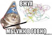 вжух мы ужк в говно