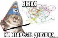 вжух и у меня есть девушка