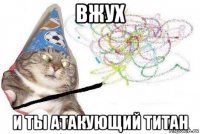 вжух и ты атакующий титан