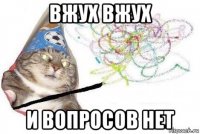 вжух вжух и вопросов нет