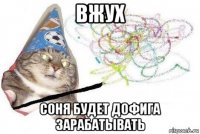 вжух соня будет дофига зарабатывать