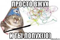 просто вжух и ты лопух))0)