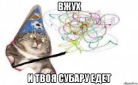 вжух и твоя субару едет