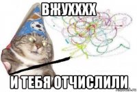 вжухххх и тебя отчислили