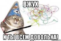 вжух и ты всем довольна!