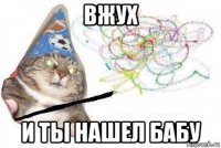 вжух и ты нашел бабу