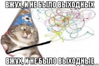 вжух, и не было выходных вжух, и не было выходные