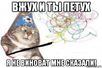 вжух и ты петух я не виноват мне сказали!