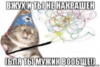 вжух и ты не накрашен (бля ты мужик вообще!)