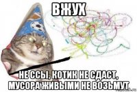 вжух не ссы, котик не сдаст, мусора живыми не возьмут