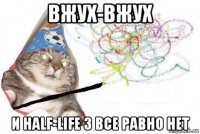 вжух-вжух и half-life 3 все равно нет