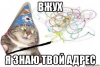 вжух я знаю твой адрес