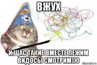 вжух и щас такие вместе лежим видосы смотрим))0