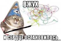 вжух и сердце остановилось