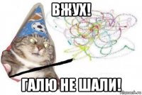 вжух! галю не шали!